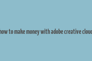 how to make money with adobe creative cloud