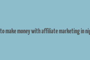 how to make money with affiliate marketing in nigeria