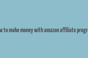 how to make money with amazon affiliate program