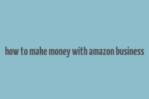 how to make money with amazon business