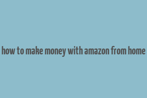 how to make money with amazon from home