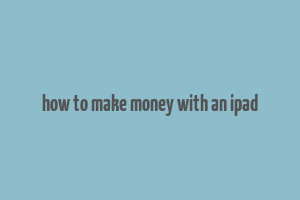 how to make money with an ipad