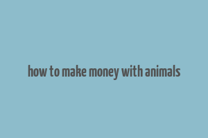 how to make money with animals