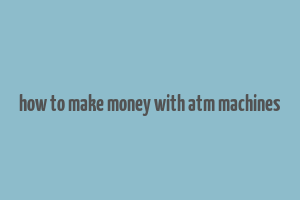 how to make money with atm machines