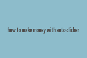 how to make money with auto clicker