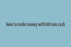 how to make money with bitcoin cash