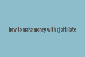 how to make money with cj affiliate