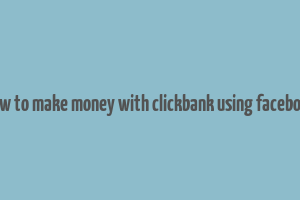 how to make money with clickbank using facebook