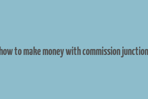 how to make money with commission junction