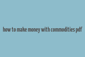 how to make money with commodities pdf