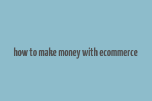 how to make money with ecommerce