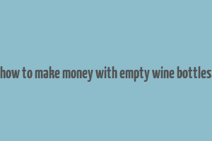 how to make money with empty wine bottles