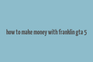 how to make money with franklin gta 5