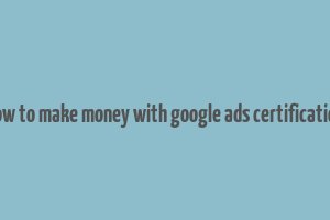 how to make money with google ads certification