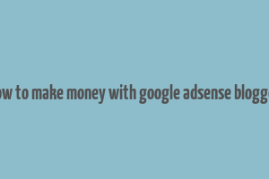 how to make money with google adsense blogger