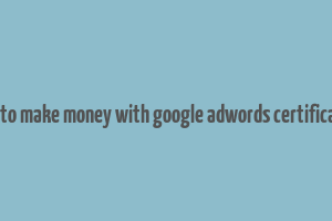 how to make money with google adwords certification