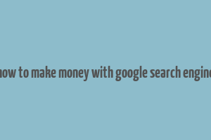 how to make money with google search engine