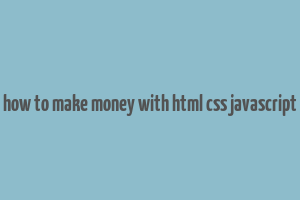 how to make money with html css javascript