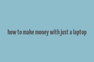 how to make money with just a laptop