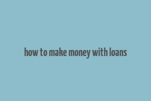 how to make money with loans