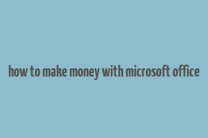 how to make money with microsoft office