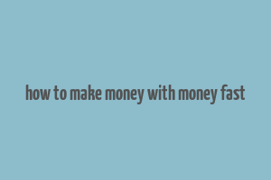 how to make money with money fast