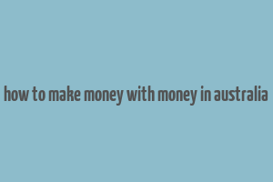 how to make money with money in australia