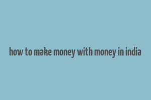 how to make money with money in india