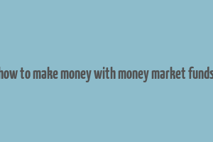 how to make money with money market funds