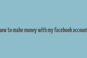 how to make money with my facebook account