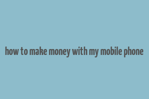 how to make money with my mobile phone