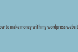 how to make money with my wordpress website