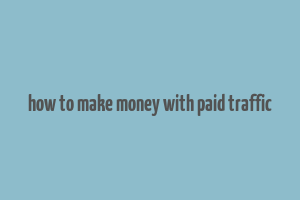 how to make money with paid traffic