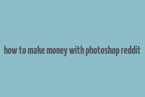 how to make money with photoshop reddit