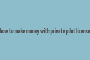 how to make money with private pilot license