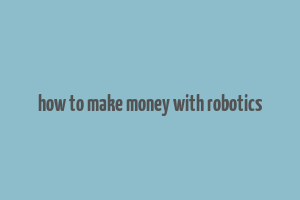 how to make money with robotics