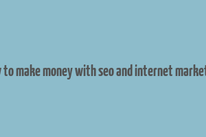 how to make money with seo and internet marketing