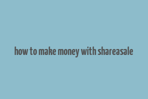 how to make money with shareasale