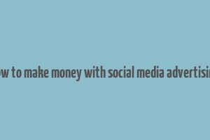 how to make money with social media advertising