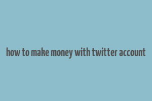 how to make money with twitter account