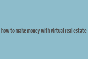 how to make money with virtual real estate