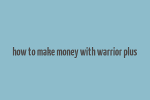 how to make money with warrior plus