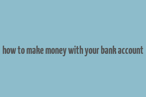 how to make money with your bank account