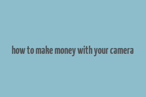 how to make money with your camera