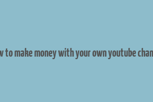 how to make money with your own youtube channel