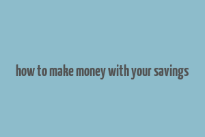 how to make money with your savings