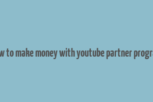 how to make money with youtube partner program