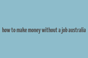 how to make money without a job australia