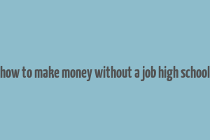 how to make money without a job high school