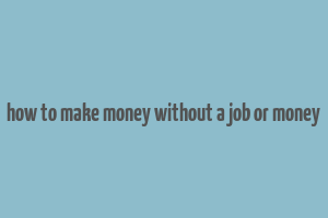 how to make money without a job or money